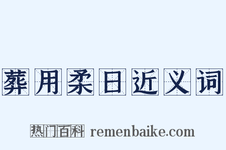 葬用柔日近义词是什么意思的图片